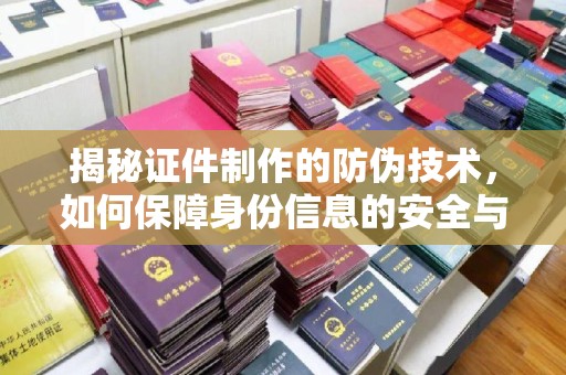 深圳揭秘证件制作的防伪技术，如何保障身份信息的安全与真实